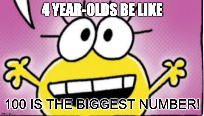 we all know it | 4 YEAR-OLDS BE LIKE; 100 IS THE BIGGEST NUMBER! | image tagged in funny,memes,funny memes,100,numbers | made w/ Imgflip meme maker