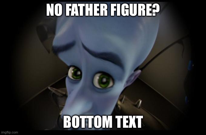 NO FATHER FIGURE? BOTTOM TEXT | image tagged in no b es | made w/ Imgflip meme maker