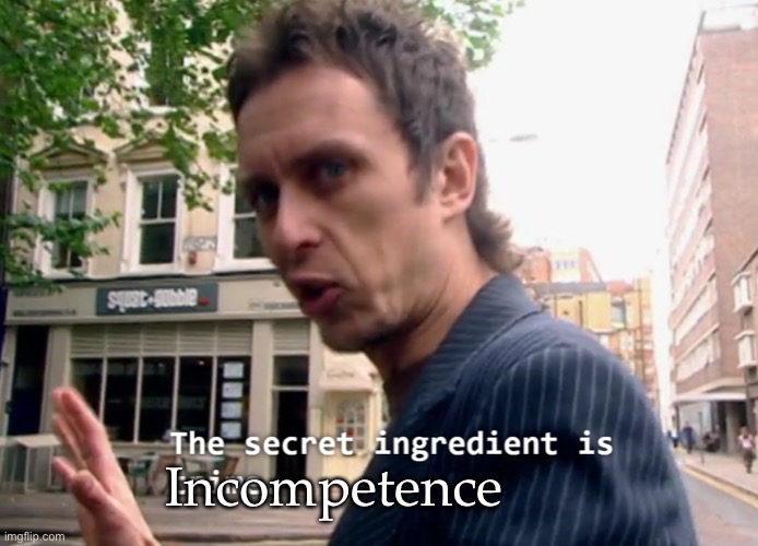 This is why | Incompetence | image tagged in the secret ingredient is x,incompetence | made w/ Imgflip meme maker