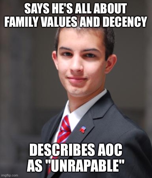 College Conservative  | SAYS HE'S ALL ABOUT FAMILY VALUES AND DECENCY; DESCRIBES AOC AS "UNRAPABLE" | image tagged in college conservative | made w/ Imgflip meme maker