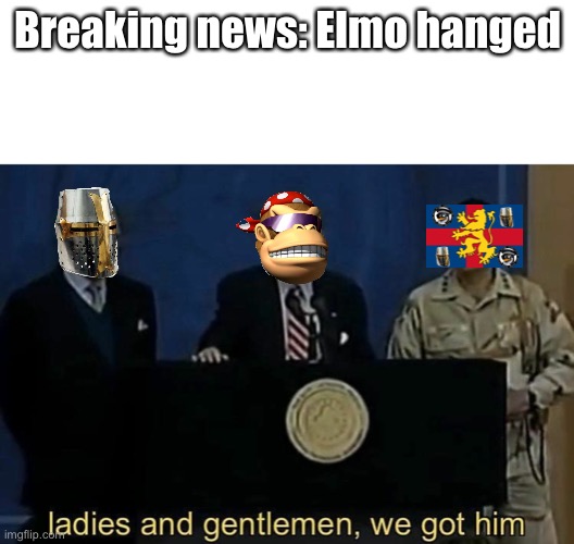 ladies and gentlemen we got him | Breaking news: Elmo hanged | image tagged in ladies and gentlemen we got him | made w/ Imgflip meme maker