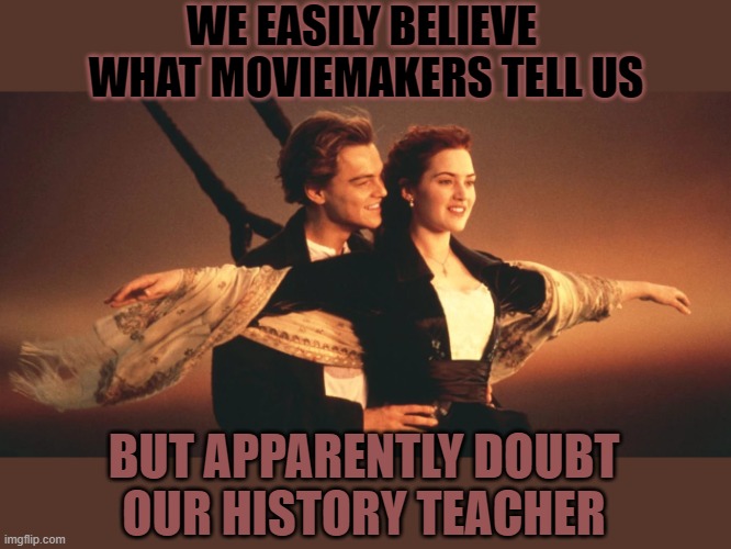 Why don't we realize 'Hollywood' is not always telling us the truth? |  WE EASILY BELIEVE 
WHAT MOVIEMAKERS TELL US; BUT APPARENTLY DOUBT
OUR HISTORY TEACHER | image tagged in hollywood,history,teaching,leonardo dicaprio,fake | made w/ Imgflip meme maker