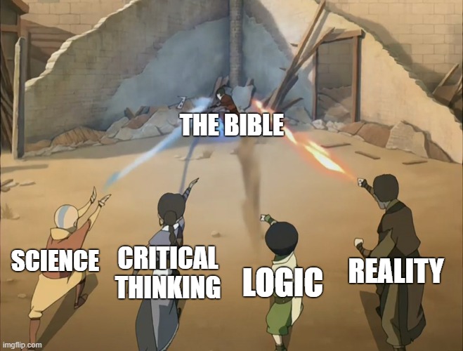 We are better than the Bible. | THE BIBLE; CRITICAL THINKING; SCIENCE; REALITY; LOGIC | image tagged in aang catara tof zuko against azula,atheism,god,atheist,secular,christianity | made w/ Imgflip meme maker