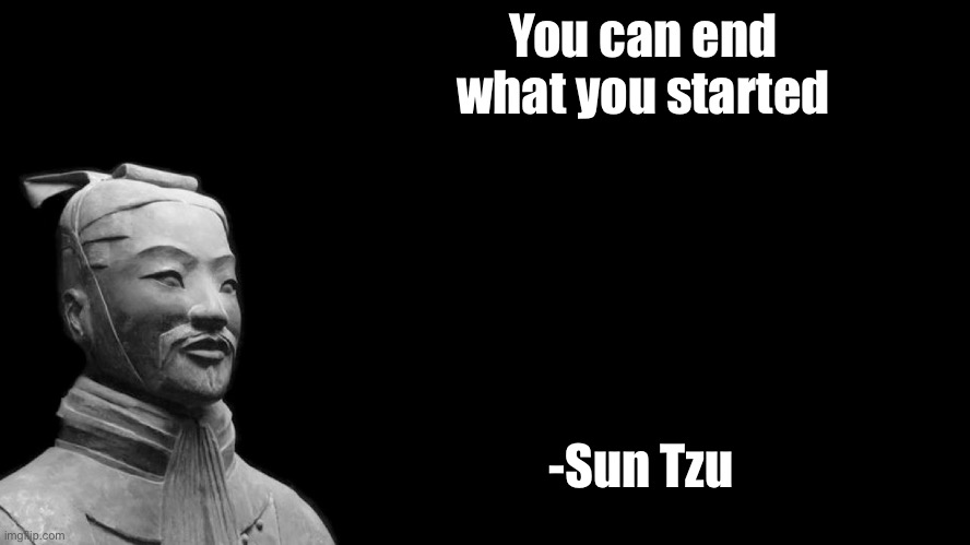 Sun Tzu | You can end what you started -Sun Tzu | image tagged in sun tzu | made w/ Imgflip meme maker
