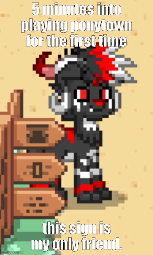 5 minutes into playing ponytown for the first time; this sign is my only friend. | made w/ Imgflip meme maker