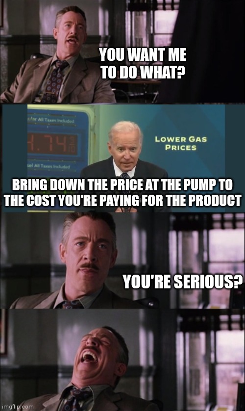 Biden's plan: gas stations make no profit | YOU WANT ME
TO DO WHAT? BRING DOWN THE PRICE AT THE PUMP TO
THE COST YOU'RE PAYING FOR THE PRODUCT; YOU'RE SERIOUS? | image tagged in memes,spiderman laugh,biden,democrats | made w/ Imgflip meme maker