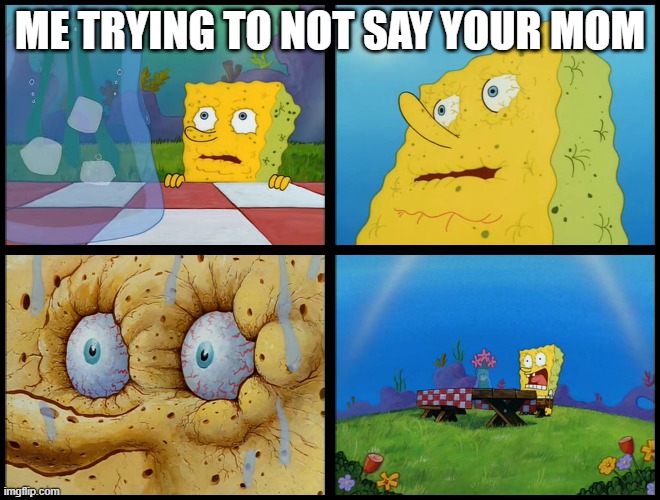 Spongebob - "I Don't Need It" (by Henry-C) | ME TRYING TO NOT SAY YOUR MOM | image tagged in spongebob - i don't need it by henry-c | made w/ Imgflip meme maker