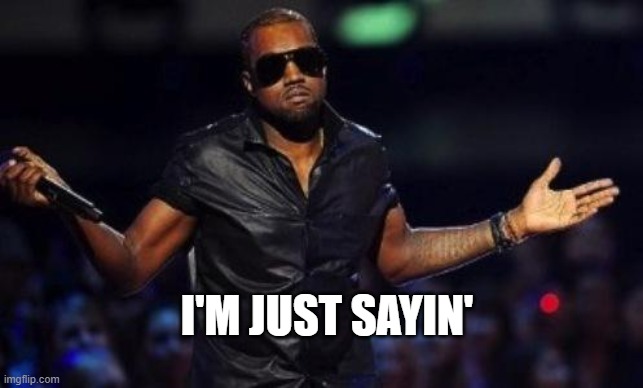 kanye west just saying | I'M JUST SAYIN' | image tagged in kanye west just saying | made w/ Imgflip meme maker