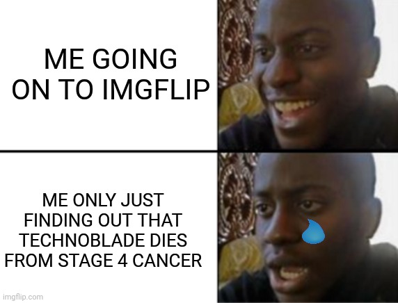 Rest in peace technoblade |  ME GOING ON TO IMGFLIP; ME ONLY JUST FINDING OUT THAT TECHNOBLADE DIES FROM STAGE 4 CANCER | image tagged in oh yeah oh no,technoblade,rip | made w/ Imgflip meme maker