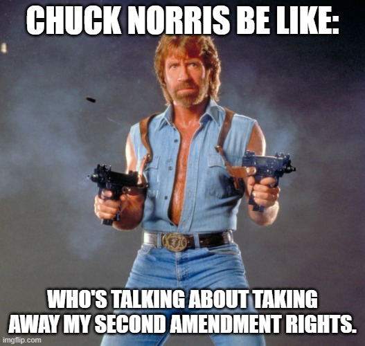 Try to take his guns and find out. | CHUCK NORRIS BE LIKE:; WHO'S TALKING ABOUT TAKING AWAY MY SECOND AMENDMENT RIGHTS. | image tagged in memes,chuck norris guns,chuck norris,second amendment | made w/ Imgflip meme maker
