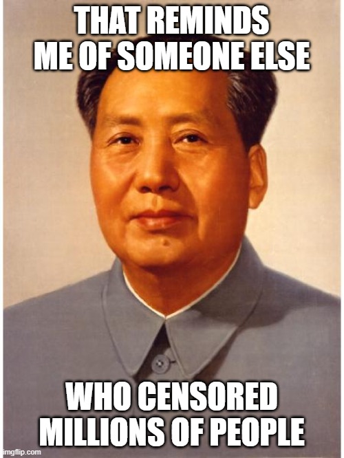 chairman mao | THAT REMINDS ME OF SOMEONE ELSE WHO CENSORED MILLIONS OF PEOPLE | image tagged in chairman mao | made w/ Imgflip meme maker