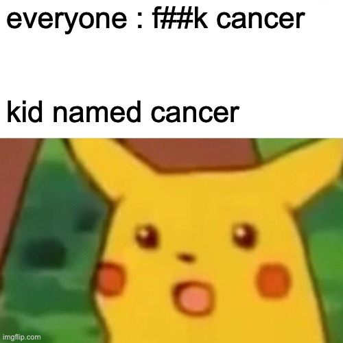 rip techno | everyone : f##k cancer; kid named cancer | image tagged in memes,surprised pikachu | made w/ Imgflip meme maker