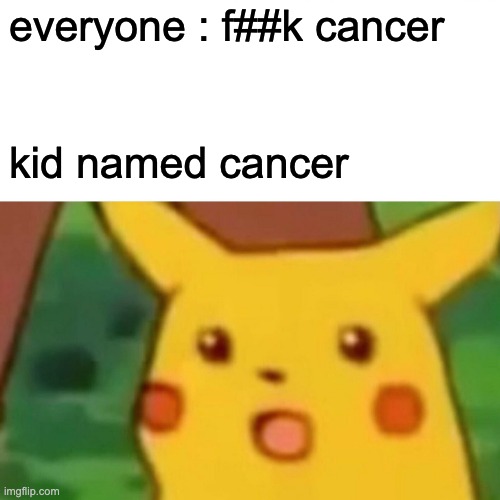 Surprised Pikachu | everyone : f##k cancer; kid named cancer | image tagged in memes,surprised pikachu | made w/ Imgflip meme maker