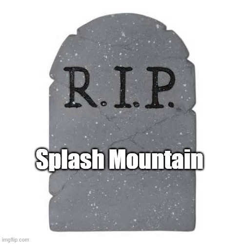 it will be missed | Splash Mountain | image tagged in tombstone,disneyland,disney world,splash mountain,tokyo disneyland | made w/ Imgflip meme maker