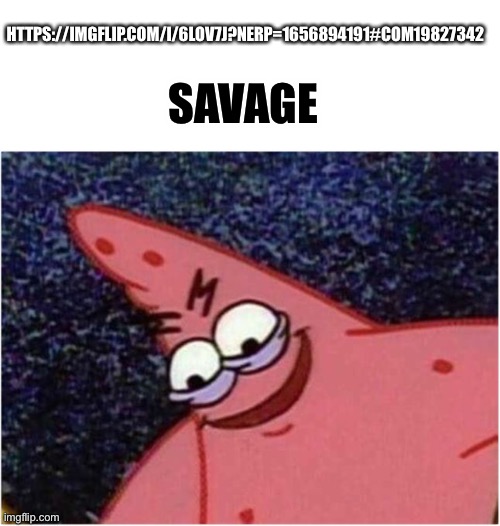 Savage Patrick | HTTPS://IMGFLIP.COM/I/6LOV7J?NERP=1656894191#COM19827342; SAVAGE | image tagged in savage patrick | made w/ Imgflip meme maker