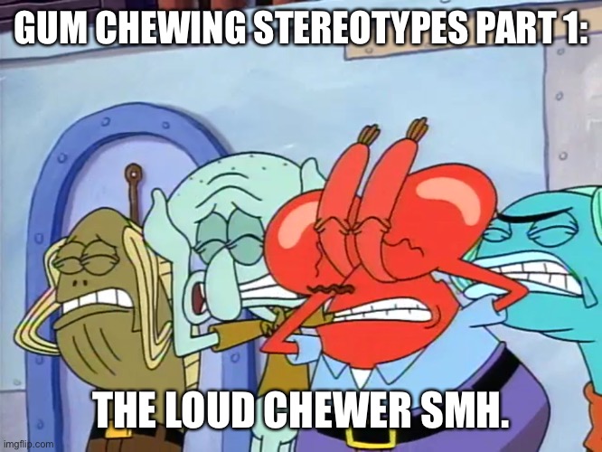 Plug ears | GUM CHEWING STEREOTYPES PART 1:; THE LOUD CHEWER SMH. | image tagged in plug ears | made w/ Imgflip meme maker