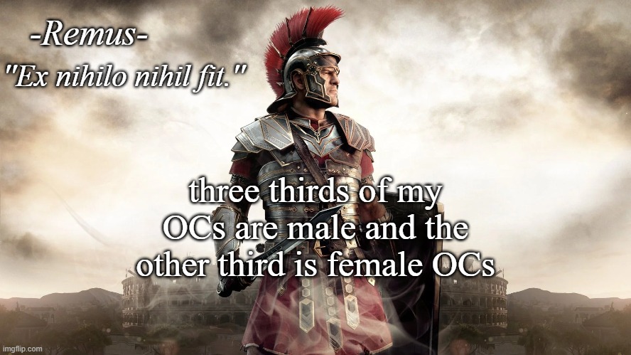 Remus' temp | three thirds of my OCs are male and the other third is female OCs | image tagged in remus' temp | made w/ Imgflip meme maker
