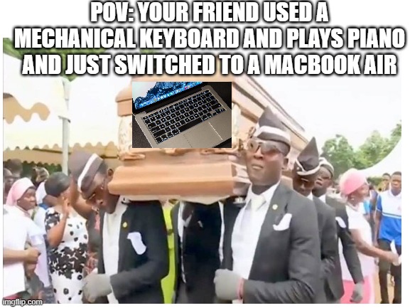 F in the chat for the macbook keyboard | POV: YOUR FRIEND USED A MECHANICAL KEYBOARD AND PLAYS PIANO AND JUST SWITCHED TO A MACBOOK AIR | image tagged in coffin dance | made w/ Imgflip meme maker