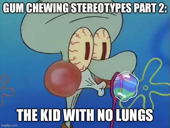 squidward bubble blowing | GUM CHEWING STEREOTYPES PART 2:; THE KID WITH NO LUNGS | image tagged in squidward bubble blowing | made w/ Imgflip meme maker