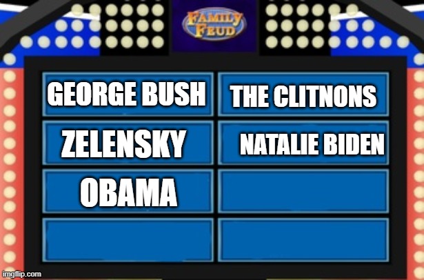 Family Feud survey board | GEORGE BUSH THE CLITNONS ZELENSKY NATALIE BIDEN OBAMA | image tagged in family feud survey board | made w/ Imgflip meme maker