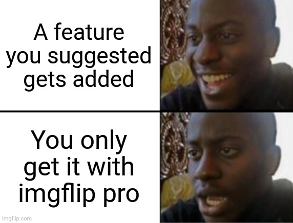 Oh yeah! Oh no... | A feature you suggested gets added; You only get it with imgflip pro | image tagged in oh yeah oh no | made w/ Imgflip meme maker