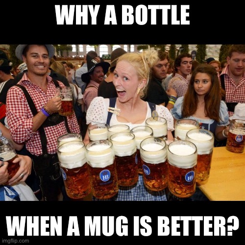 WHY A BOTTLE WHEN A MUG IS BETTER? | made w/ Imgflip meme maker