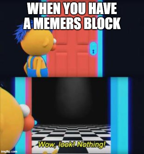 Wow, look nothing |  WHEN YOU HAVE A MEMERS BLOCK | image tagged in wow look nothing | made w/ Imgflip meme maker