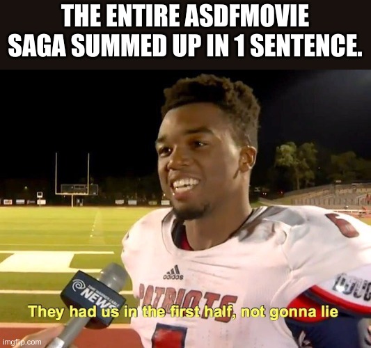 They had us in the first half | THE ENTIRE ASDFMOVIE SAGA SUMMED UP IN 1 SENTENCE. | image tagged in they had us in the first half | made w/ Imgflip meme maker