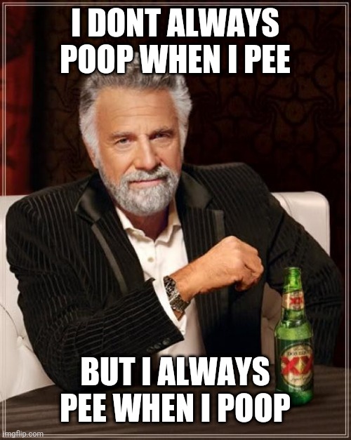 True story bro.. | I DONT ALWAYS POOP WHEN I PEE; BUT I ALWAYS PEE WHEN I POOP | image tagged in memes,the most interesting man in the world | made w/ Imgflip meme maker