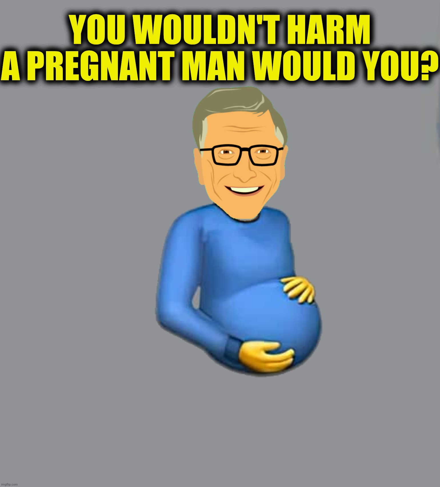 YOU WOULDN'T HARM A PREGNANT MAN WOULD YOU? | made w/ Imgflip meme maker