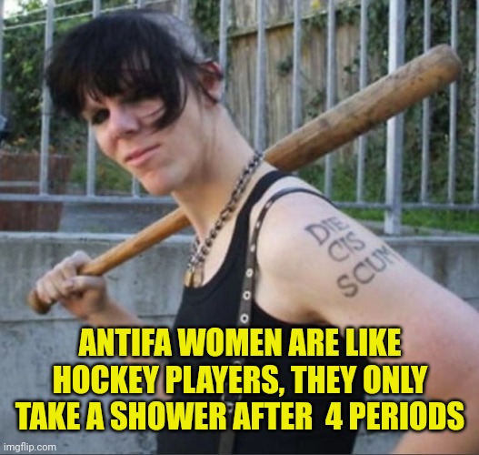 Antifa women | ANTIFA WOMEN ARE LIKE HOCKEY PLAYERS, THEY ONLY TAKE A SHOWER AFTER  4 PERIODS | image tagged in antifa women | made w/ Imgflip meme maker