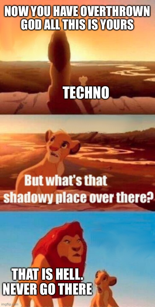 Go techno. Go to a Better place. Fly high. Technoblade never dies. | NOW YOU HAVE OVERTHROWN GOD ALL THIS IS YOURS; TECHNO; THAT IS HELL. NEVER GO THERE | image tagged in memes,simba shadowy place | made w/ Imgflip meme maker