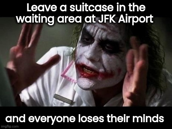Rough Travel day |  Leave a suitcase in the waiting area at JFK Airport; and everyone loses their minds | image tagged in joker everyone loses their minds,paranoid,see something,help i accidentally | made w/ Imgflip meme maker