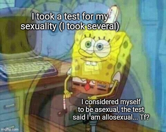 But I'm still straight!!!!! Muhahahahaha!!!! | I took a test for my sexuality (I took several); I considered myself to be asexual, the test said I am allosexual... Tf? | image tagged in spongebob panicking and smiling | made w/ Imgflip meme maker