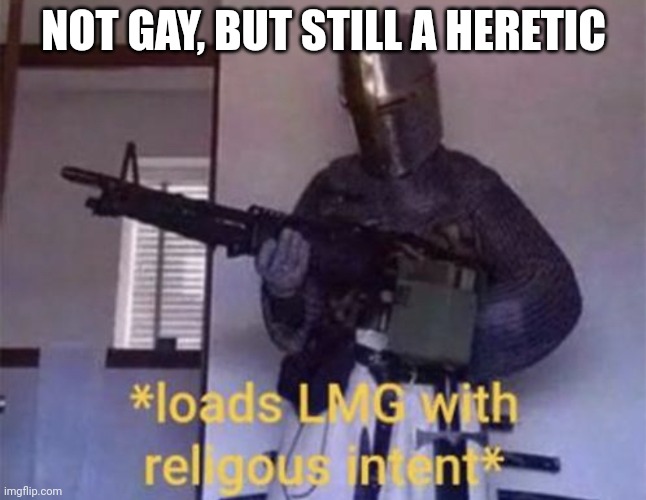 Loads LMG with religious intent | NOT GAY, BUT STILL A HERETIC | image tagged in loads lmg with religious intent | made w/ Imgflip meme maker