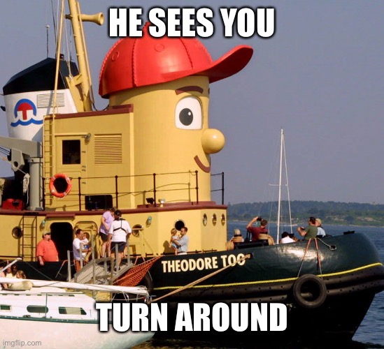 Theodore too tugboat stare | HE SEES YOU TURN AROUND | image tagged in theodore too tugboat stare | made w/ Imgflip meme maker