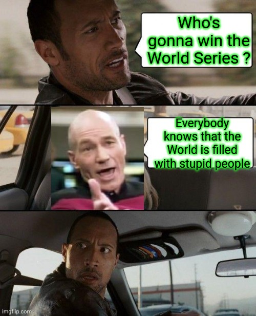 Well, THAT'S  Refreshing  Info | Who's gonna win the World Series ? Everybody knows that the World is filled with stupid people | image tagged in memes,the rock driving,the refreshments,tuesday,fat girl running,oh canada | made w/ Imgflip meme maker