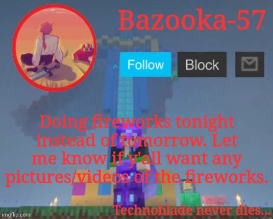 Bazooka-57 temp 7 | Doing fireworks tonight instead of tomorrow. Let me know if y'all want any pictures/videos of the fireworks. | image tagged in bazooka-57 temp 7 | made w/ Imgflip meme maker