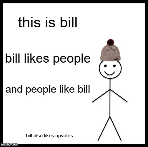 Be Like Bill | this is bill; bill likes people; and people like bill; bill also likes upvotes | image tagged in memes,be like bill | made w/ Imgflip meme maker