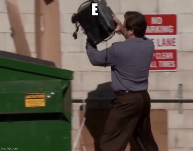 Man throwing computer in trash | E | image tagged in man throwing computer in trash | made w/ Imgflip meme maker