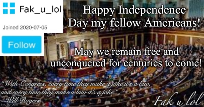 God bless America! | Happy Independence Day my fellow Americans! May we remain free and unconquered for centuries to come! | image tagged in fak_u_lol head of congress announcement template | made w/ Imgflip meme maker