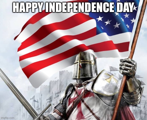 Happy Independence Day | HAPPY INDEPENDENCE DAY | image tagged in american templar - crusader knight | made w/ Imgflip meme maker