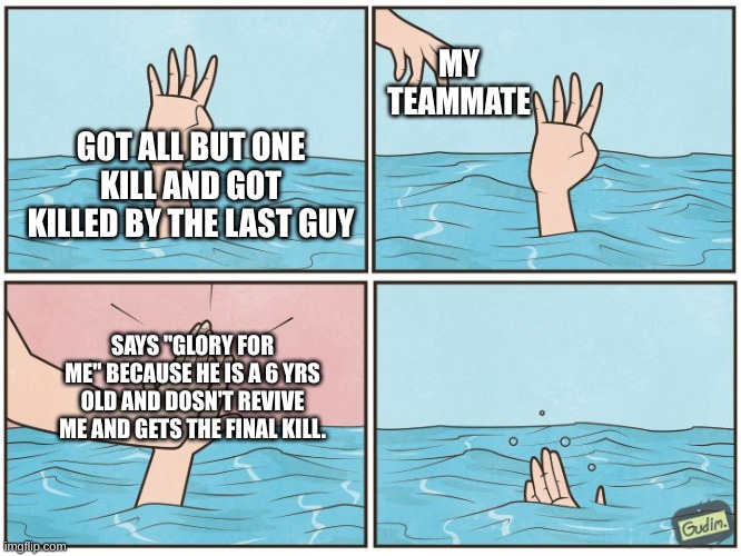 this is a true story | MY TEAMMATE; GOT ALL BUT ONE KILL AND GOT KILLED BY THE LAST GUY; SAYS "GLORY FOR ME" BECAUSE HE IS A 6 YRS OLD AND DOSN'T REVIVE ME AND GETS THE FINAL KILL. | image tagged in high five drown,true story | made w/ Imgflip meme maker