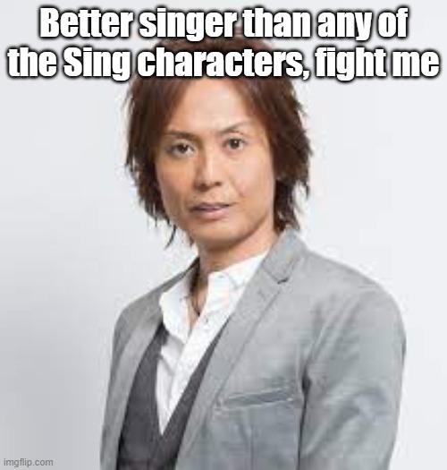 did you hear tsunku got his vocal cords removed? | Better singer than any of the Sing characters, fight me | image tagged in tsunku | made w/ Imgflip meme maker