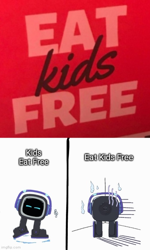 Kids Eat Free | Kids Eat Free; Eat Kids Free | image tagged in emo pet robot happy - sulking | made w/ Imgflip meme maker