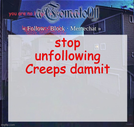 aTomato011 | stop unfollowing Creeps damnit | image tagged in atomato011 | made w/ Imgflip meme maker
