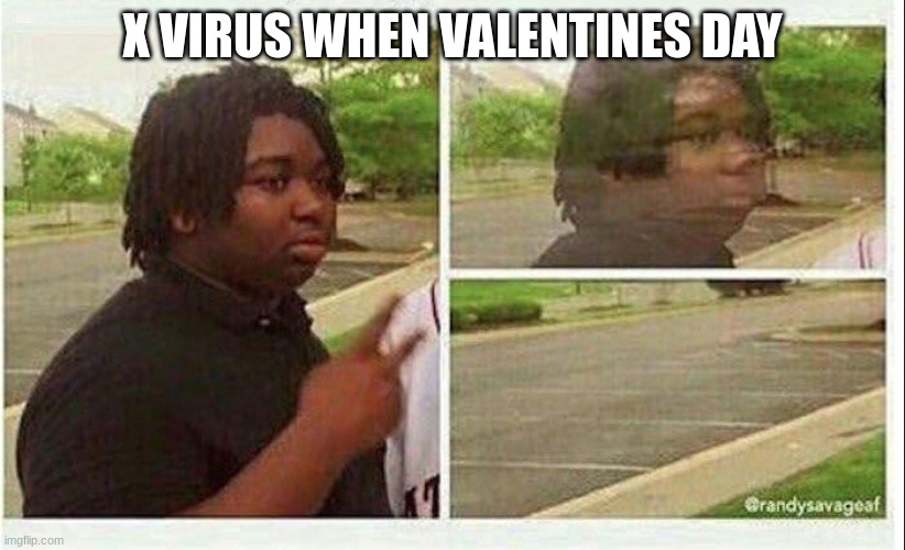 Black guy disappearing | X VIRUS WHEN VALENTINES DAY | image tagged in black guy disappearing | made w/ Imgflip meme maker