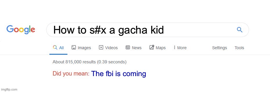 Did you mean? | How to s#x a gacha kid; The fbi is coming | image tagged in did you mean | made w/ Imgflip meme maker