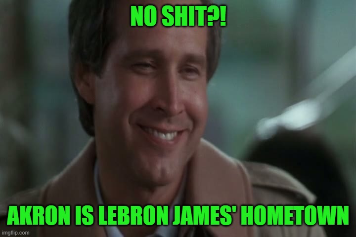 No Shit! | NO SHIT?! AKRON IS LEBRON JAMES' HOMETOWN | image tagged in no shit | made w/ Imgflip meme maker