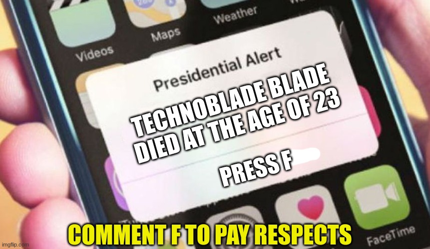 FFFFFFFFFFFFFFFFFFFFFFFFFFFFFFFFFFFFFFFF |  TECHNOBLADE BLADE DIED AT THE AGE OF 23; PRESS F; COMMENT F TO PAY RESPECTS | image tagged in memes,presidential alert | made w/ Imgflip meme maker